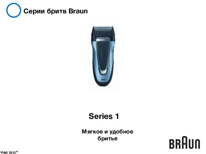 Серии бритв Braun *P&G 2013 ® Series 1 Мягкое и удобное бритье