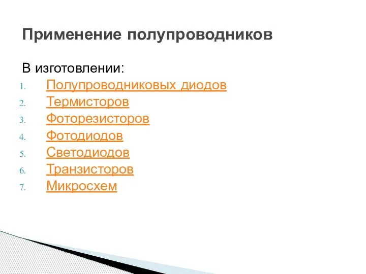 В изготовлении: Полупроводниковых диодов Термисторов Фоторезисторов Фотодиодов Светодиодов Транзисторов Микросхем Применение полупроводников