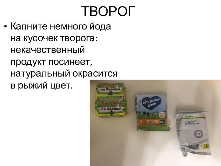 ТВОРОГ Капните немного йода на кусочек творога: некачественный продукт посинеет, натуральный окрасится в рыжий цвет.