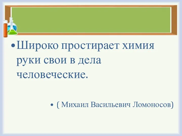 Широко простирает химия руки свои в дела человеческие. ( Михаил Васильевич Ломоносов)