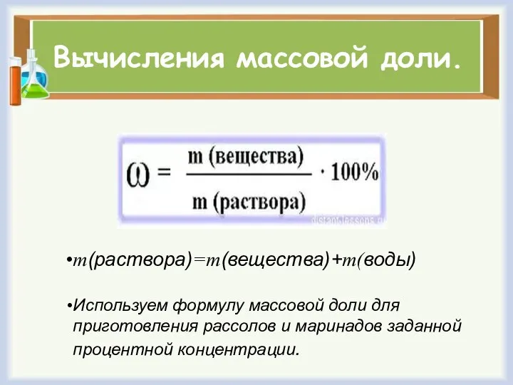 Вычисления массовой доли. m(раствора)=m(вещества)+m(воды) Используем формулу массовой доли для приготовления рассолов и маринадов заданной процентной концентрации.