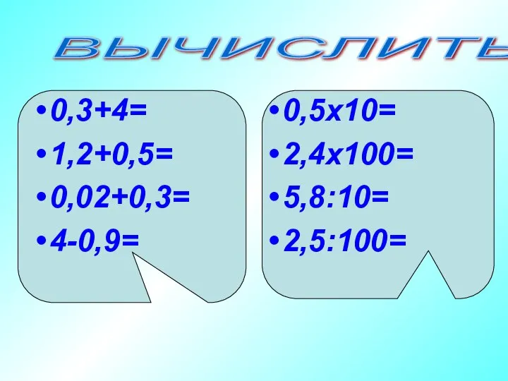 0,3+4= 1,2+0,5= 0,02+0,3= 4-0,9= 0,5х10= 2,4х100= 5,8:10= 2,5:100= ВЫЧИСЛИТЬ