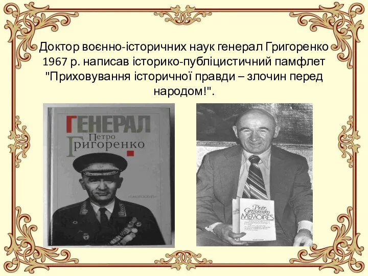Доктор воєнно-історичних наук генерал Григоренко 1967 р. написав історико-публіцистичний памфлет "Приховування історичної