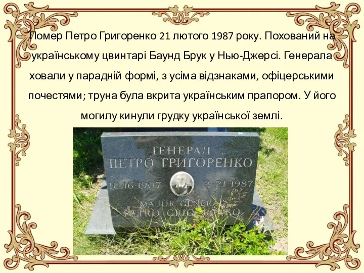 Помер Петро Григоренко 21 лютого 1987 року. Похований на українському цвинтарі Баунд