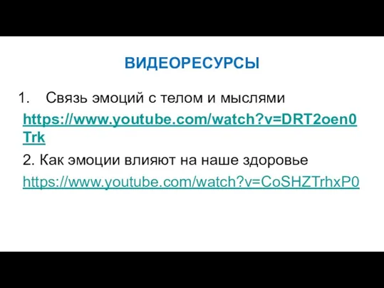 ВИДЕОРЕСУРСЫ Связь эмоций с телом и мыслями https://www.youtube.com/watch?v=DRT2oen0Trk 2. Как эмоции влияют на наше здоровье https://www.youtube.com/watch?v=CoSHZTrhxP0