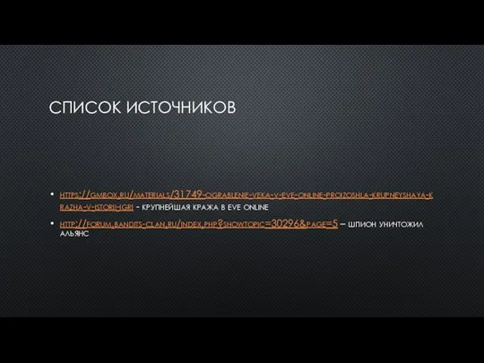 СПИСОК ИСТОЧНИКОВ https://gmbox.ru/materials/31749-ograblenie-veka-v-eve-online-proizoshla-krupneyshaya-krazha-v-istorii-igri - крупнейшая кража в eve online http://forum.bandits-clan.ru/index.php?showtopic=30296&page=5 – шпион уничтожил альянс