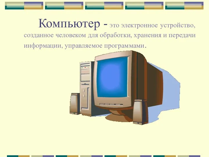 Компьютер - это электронное устройство, созданное человеком для обработки, хранения и передачи информации, управляемое программами.