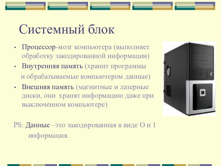 Системный блок Процессор-мозг компьютера (выполняет обработку закодированной информации) Внутренняя память (хранит программы