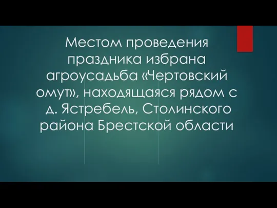 Местом проведения праздника избрана агроусадьба «Чертовский омут», находящаяся рядом с д. Ястребель, Столинского района Брестской области