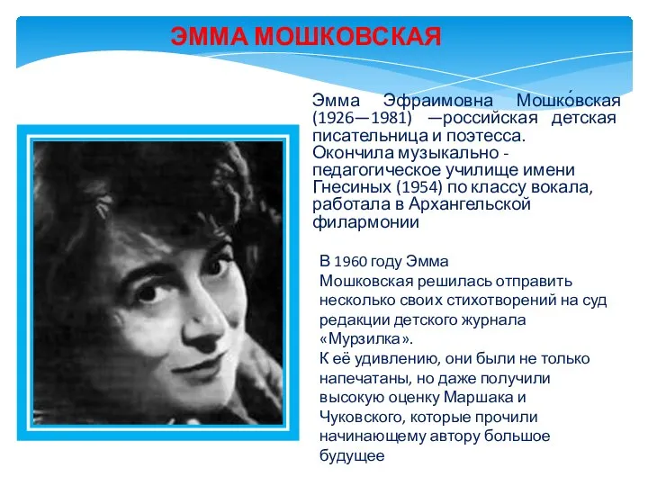 ЭММА МОШКОВСКАЯ Эмма Эфраимовна Мошко́вская (1926—1981) —российская детская писательница и поэтесса. Окончила