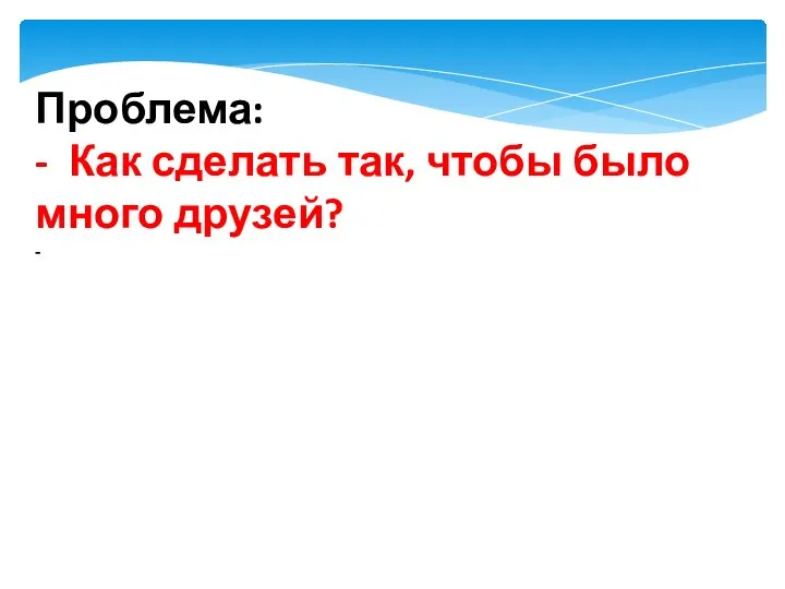 Проблема: - Как сделать так, чтобы было много друзей? -