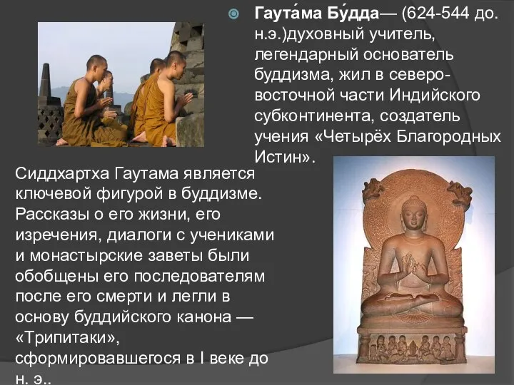 Гаута́ма Бу́дда— (624-544 до.н.э.)духовный учитель, легендарный основатель буддизма, жил в северо-восточной части