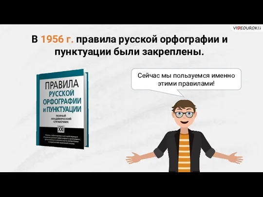 В 1956 г. правила русской орфографии и пунктуации были закреплены. Сейчас мы пользуемся именно этими правилами!