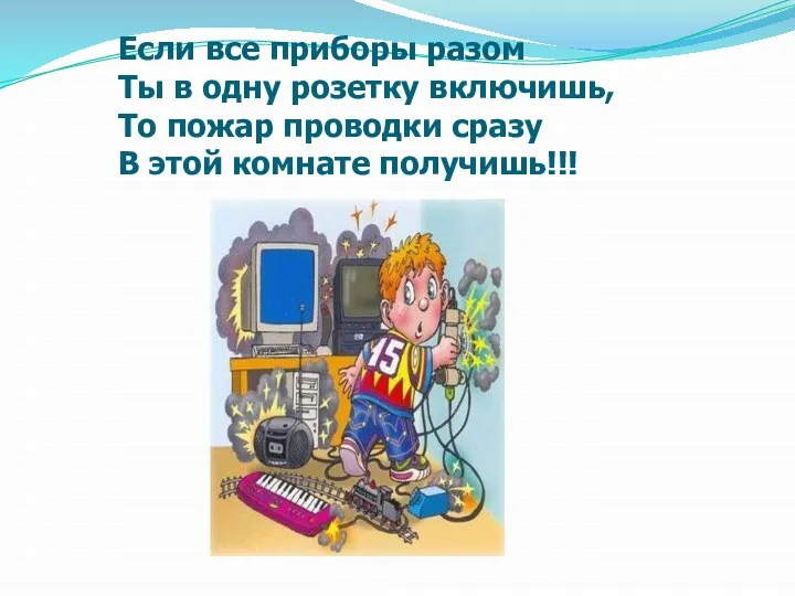 Если все приборы разом Ты в одну розетку включишь, То пожар проводки