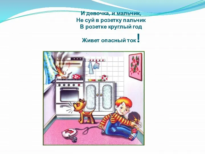 И девочка, и мальчик, Не суй в розетку пальчик В розетке круглый год Живет опасный ток!