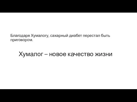 Хумалог – новое качество жизни Благодаря Хумалогу, сахарный диабет перестал быть приговором.