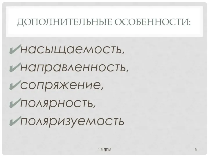 ДОПОЛНИТЕЛЬНЫЕ ОСОБЕННОСТИ: насыщаемость, направленность, сопряжение, полярность, поляризуемость 1.6 ДПМ