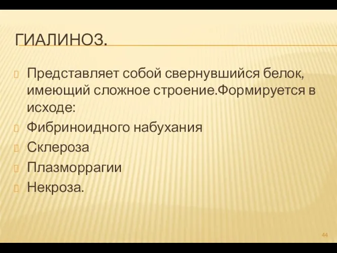 ГИАЛИНОЗ. Представляет собой свернувшийся белок,имеющий сложное строение.Формируется в исходе: Фибриноидного набухания Склероза Плазморрагии Некроза.