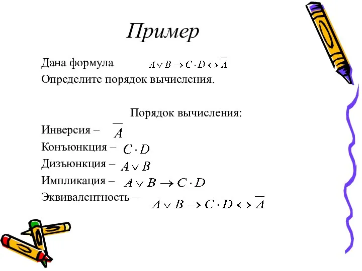 Пример Дана формула Определите порядок вычисления. Порядок вычисления: Инверсия – Конъюнкция –