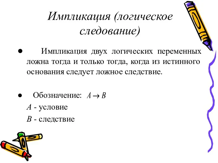 Импликация (логическое следование) Импликация двух логических переменных ложна тогда и только тогда,