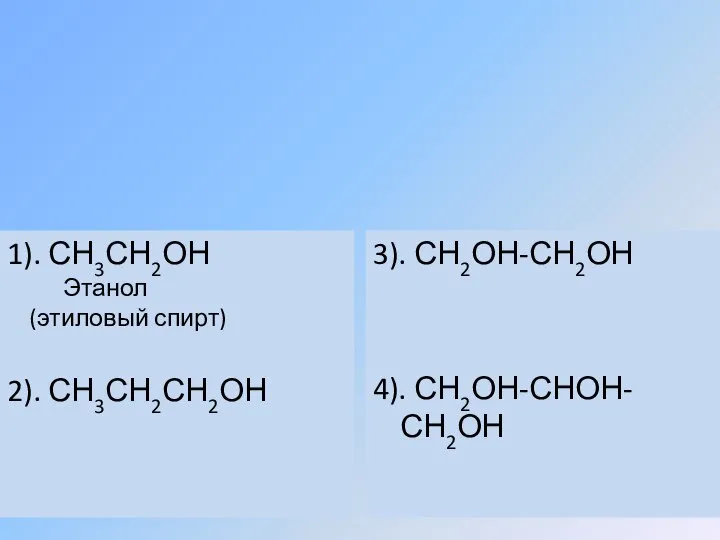 1). СН3СН2ОН Этанол (этиловый спирт) 2). СН3СН2СН2ОН 3). СН2ОН-СН2ОН 4). СН2ОН-СНОН- СН2ОН