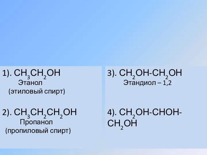 1). СН3СН2ОН Этанол (этиловый спирт) 2). СН3СН2СН2ОН Пропанол (пропиловый спирт) 3). СН2ОН-СН2ОН