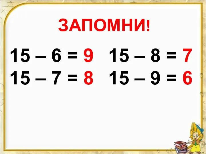 ЗАПОМНИ! 15 – 6 = 9 15 – 7 = 8 15