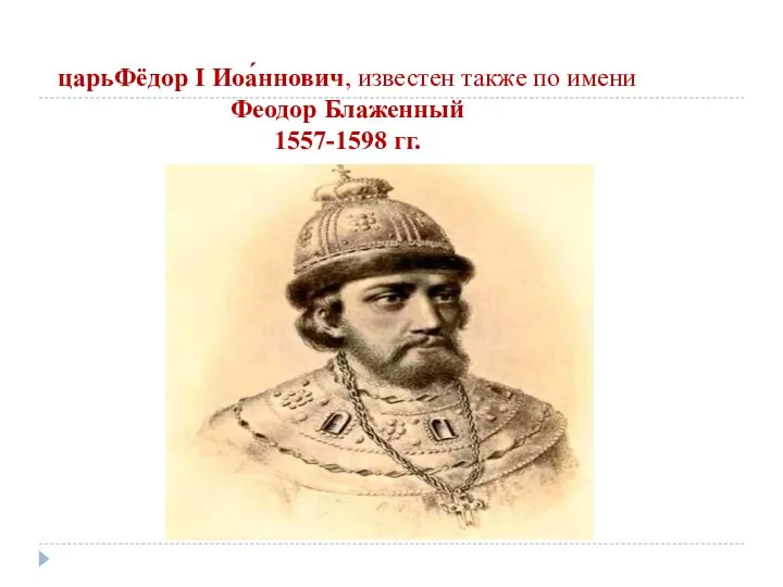 царьФёдор I Иоа́ннович, известен также по имени Феодор Блаженный 1557-1598 гг.