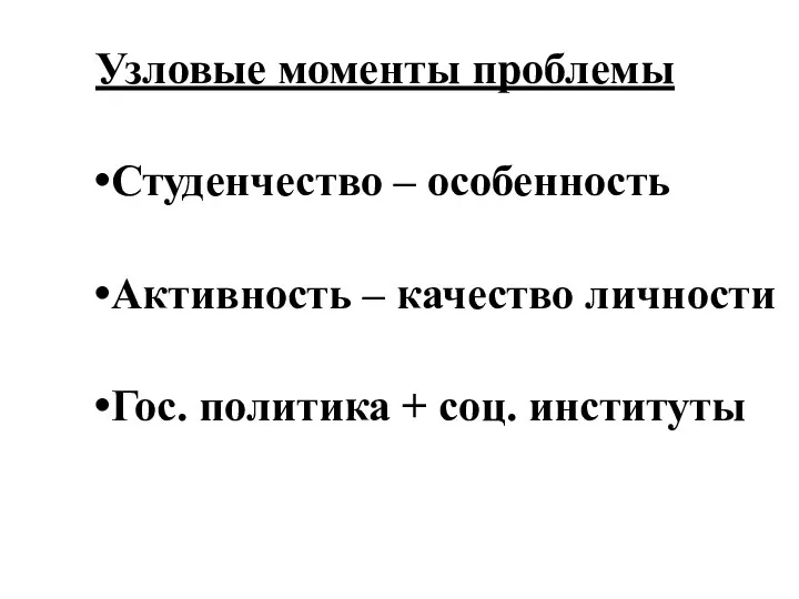 Узловые моменты проблемы Студенчество – особенность Активность – качество личности Гос. политика + соц. институты