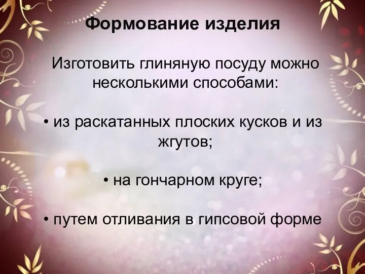 Формование изделия Изготовить глиняную посуду можно несколькими способами: из раскатанных плоских кусков