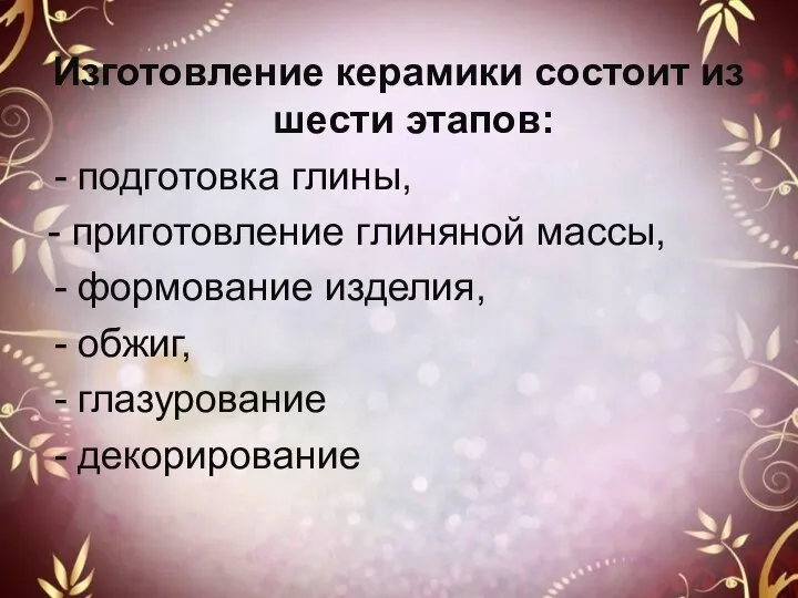 Изготовление керамики состоит из шести этапов: подготовка глины, - приготовление глиняной массы,