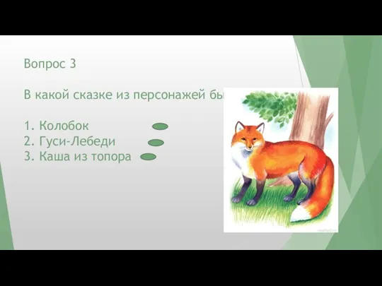 Вопрос 3 В какой сказке из персонажей была лиса? 1. Колобок 2.