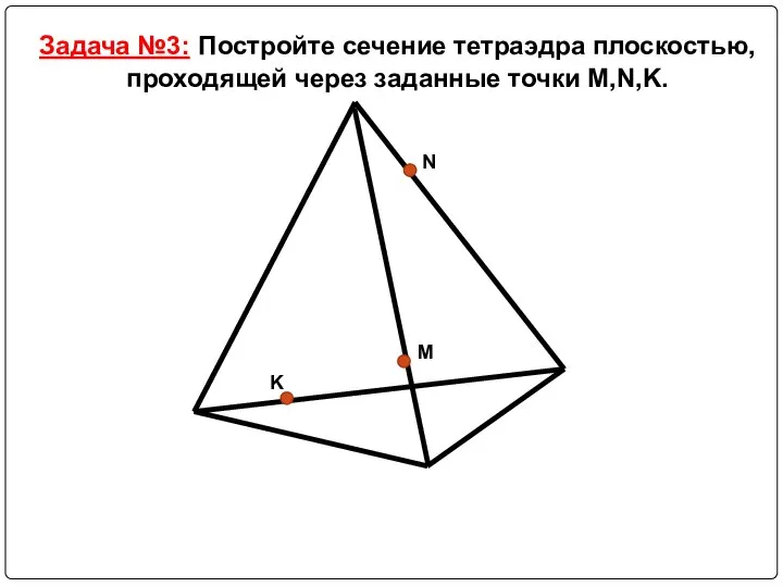 Задача №3: Постройте сечение тетраэдра плоскостью, проходящей через заданные точки M,N,K.