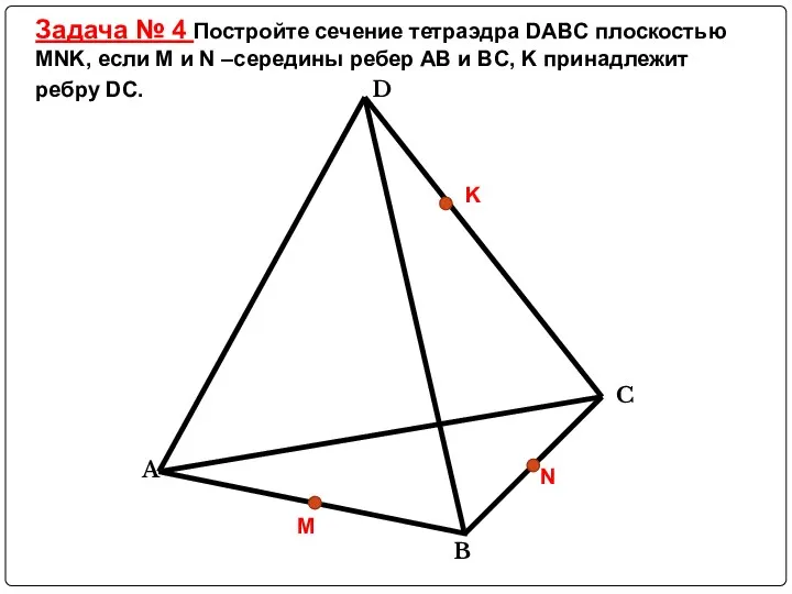 Задача № 4 Постройте сечение тетраэдра DABC плоскостью MNK, если M и