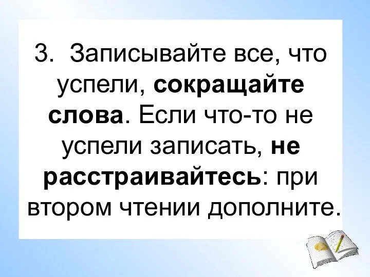 3. Записывайте все, что успели, сокращайте слова. Если что-то не успели записать,