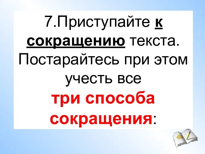 7.Приступайте к сокращению текста. Постарайтесь при этом учесть все три способа сокращения: