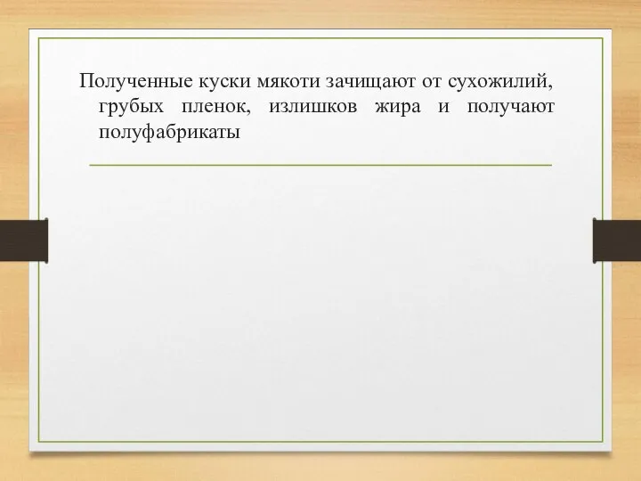 Полученные куски мякоти зачищают от сухожилий, грубых пленок, излишков жира и получают полуфабрикаты