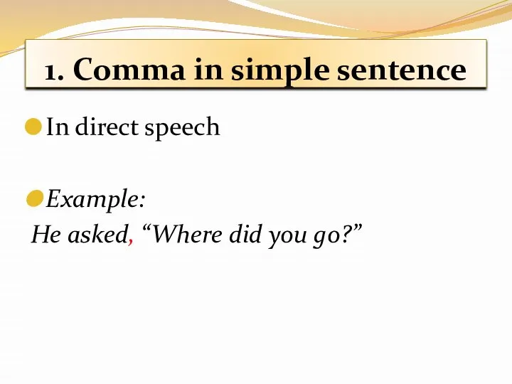 1. Comma in simple sentence In direct speech Example: He asked, “Where did you go?”