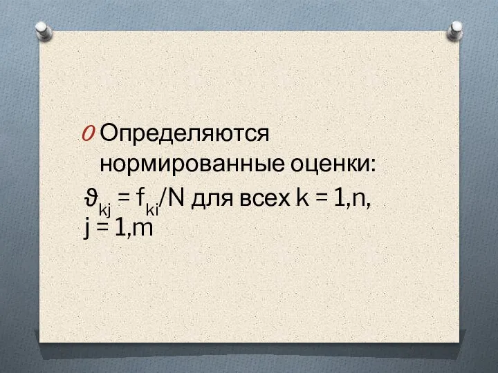 Определяются нормированные оценки: ϑkj = fki/N для всех k = 1,n, j = 1,m