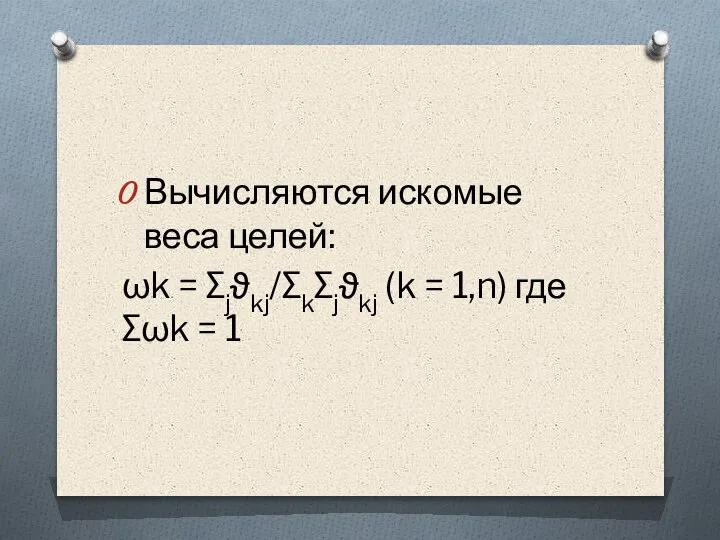 Вычисляются искомые веса целей: ωk = ∑jϑkj/∑k∑jϑkj (k = 1,n) где ∑ωk = 1