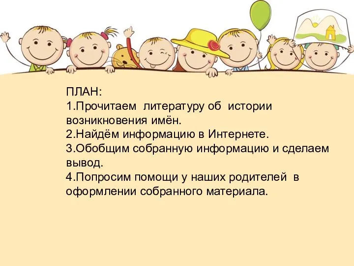 ПЛАН: 1.Прочитаем литературу об истории возникновения имён. 2.Найдём информацию в Интернете. 3.Обобщим