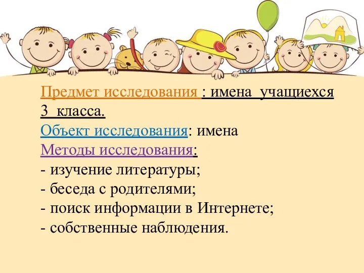 Предмет исследования : имена учащиехся 3 класса. Объект исследования: имена Методы исследования: