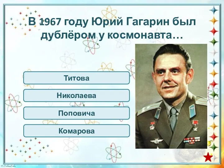 В 1967 году Юрий Гагарин был дублёром у космонавта… Титова Комарова Николаева Поповича