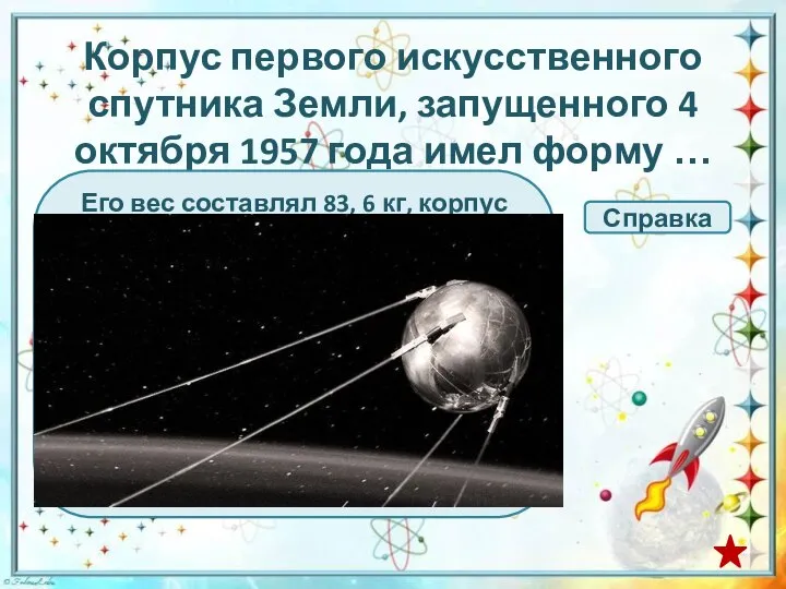 Корпус первого искусственного спутника Земли, запущенного 4 октября 1957 года имел форму