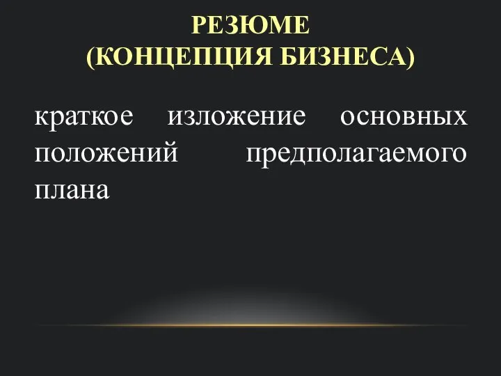 РЕЗЮМЕ (КОНЦЕПЦИЯ БИЗНЕСА) краткое изложение основных положений предполагаемого плана