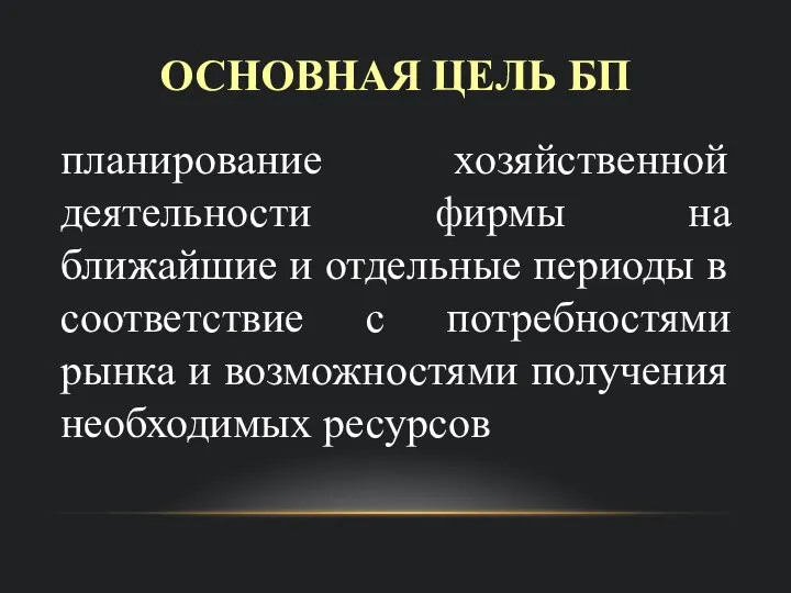 ОСНОВНАЯ ЦЕЛЬ БП планирование хозяйственной деятельности фирмы на ближайшие и отдельные периоды