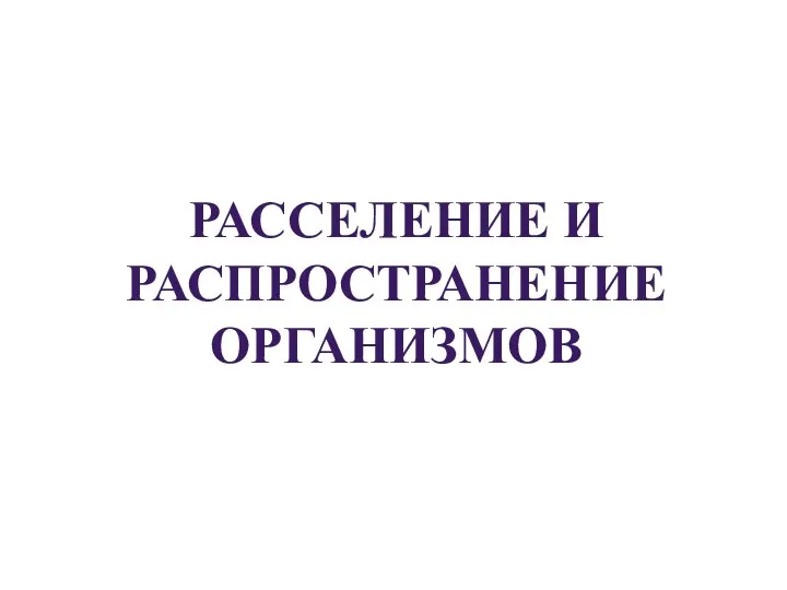 РАССЕЛЕНИЕ И РАСПРОСТРАНЕНИЕ ОРГАНИЗМОВ