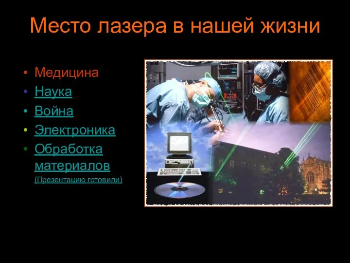 Место лазера в нашей жизни Медицина Наука Война Электроника Обработка материалов (Презентацию готовили)