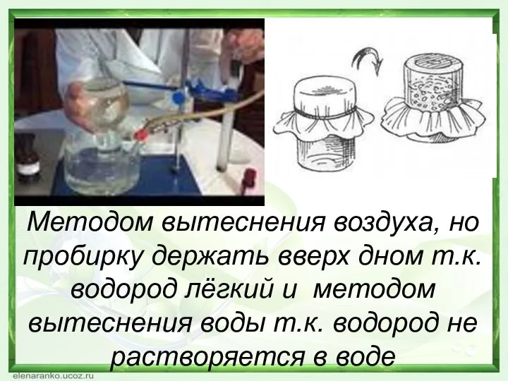 Методом вытеснения воздуха, но пробирку держать вверх дном т.к. водород лёгкий и