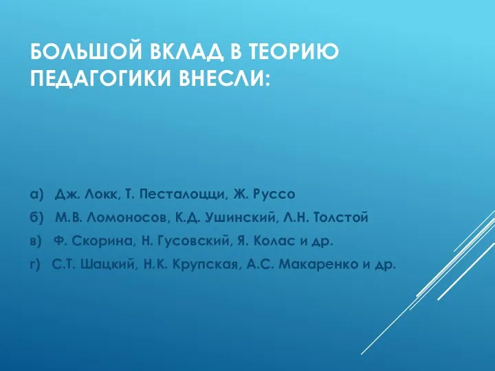 БОЛЬШОЙ ВКЛАД В ТЕОРИЮ ПЕДАГОГИКИ ВНЕСЛИ: а) Дж. Локк, Т. Песталоцци, Ж.